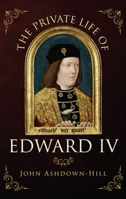 The Private Life of Edward IV by John Ashdown-Hill, 9781445652450