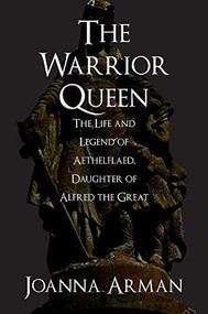 The Warrior Queen (The Life and Legend of Aethelflaed, Daughter of Alfred the Great) by Joanna Arman, 9781445662046