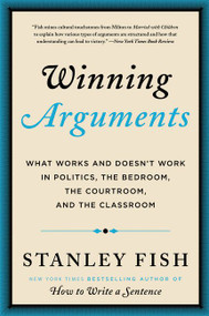 Winning Arguments (What Works and Doesn't Work in Politics, the Bedroom, the Courtroom, and the Classroom) - 9780062226679 by Stanley Fish, 9780062226679