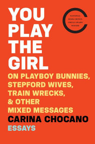 You Play The Girl (On Playboy Bunnies, Stepford Wives, Train Wrecks, & Other Mixed Messages) by Carina Chocano, 9780544648944