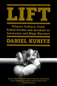 Lift (Fitness Culture, from Naked Greeks and Acrobats to Jazzercise and Ninja Warriors) - 9780062336194 by Daniel Kunitz, 9780062336194