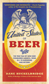 The United States of Beer (The True Tale of How Beer Conquered America, From B.C. to Budweiser and Beyond) by Dane Huckelbridge, 9780062389770