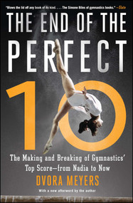 The End of the Perfect 10 (The Making and Breaking of Gymnastics' Top Score -from Nadia to Now) by Dvora Meyers, 9781501101595