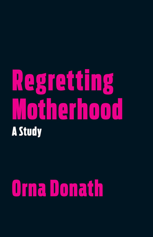 Regretting Motherhood (A Study) by Orna Donath, 9781623171377