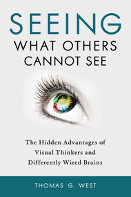 Seeing What Others Cannot See (The Hidden Advantages of Visual Thinkers and Differently Wired Brains) by Thomas G. West, 9781633883017