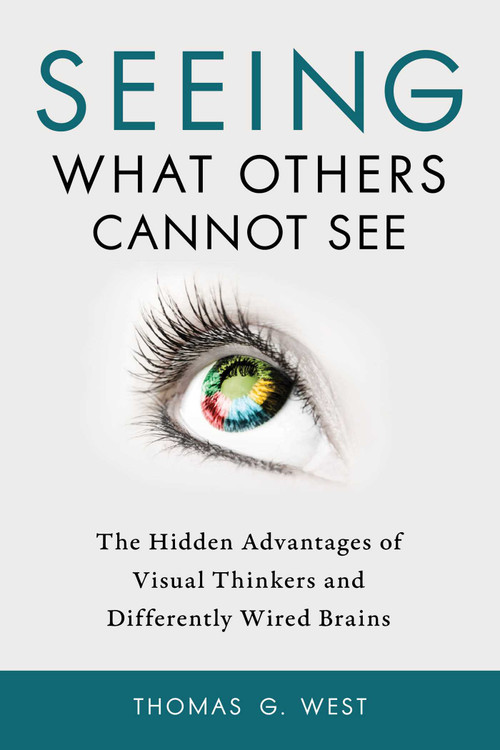 Seeing What Others Cannot See (The Hidden Advantages of Visual Thinkers and Differently Wired Brains) by Thomas G. West, 9781633883017