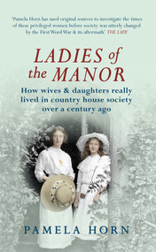 Ladies of the Manor (How Wives & Daughters Really Lived in Country House Society Over a Century Ago) by Pamela Horn, 9781445619811