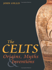 The Celts (Origins, Myths and Inventions) by John Collis, 9780752429137