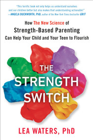 The Strength Switch (How The New Science of Strength-Based Parenting Can Help Your Child and Your Teen to Flourish) by Lea Waters, 9781101983645