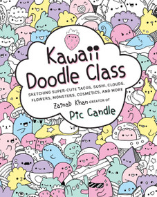 Kawaii Doodle Class (Sketching Super-Cute Tacos, Sushi, Clouds, Flowers, Monsters, Cosmetics, and More) by Pic Candle, Zainab Khan, 9781631063756
