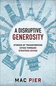 A Disruptive Generosity (Stories of Transforming Cities through Strategic Giving) by Mac Pier, Jim Denison, Ray Nixon, 9780801075650