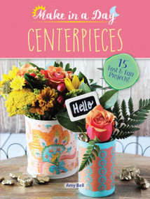 Make in a Day: Centerpieces by Amy Bell, 9780486813691