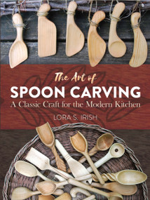 The Art of Spoon Carving (A Classic Craft for the Modern Kitchen) by Lora Susan Irish, 9780486813493
