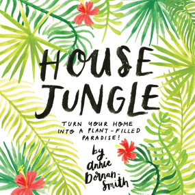 House Jungle (Turn Your Home into a Plant-Filled Paradise!) by Annie Dornan-Smith, 9781612129440