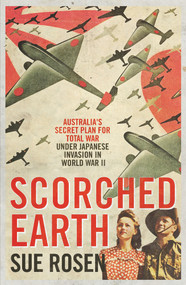 Scorched Earth (Australia's Secret Plan for Total War Under Japanese Invasion in World War II) by Sue Rosen, 9781925575149