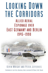 Looking Down the Corridors (Allied Aerial Espionage over East Germany and Berlin, 1945-1990) by Kevin Wright, Peter Jefferies, 9780750979474