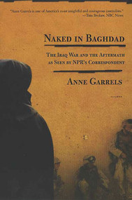 Naked in Baghdad (The Iraq War and the Aftermath as Seen by NPR's Correspondent Anne Garrels) by Anne Garrels, Vint Lawrence, 9780312424190