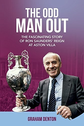 The Odd Man Out (The Fascinating Story of Ron Saunders' Reign at Aston Villa) by Graham Denton, 9781785312830