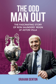 The Odd Man Out (The Fascinating Story of Ron Saunders' Reign at Aston Villa) by Graham Denton, 9781785312830