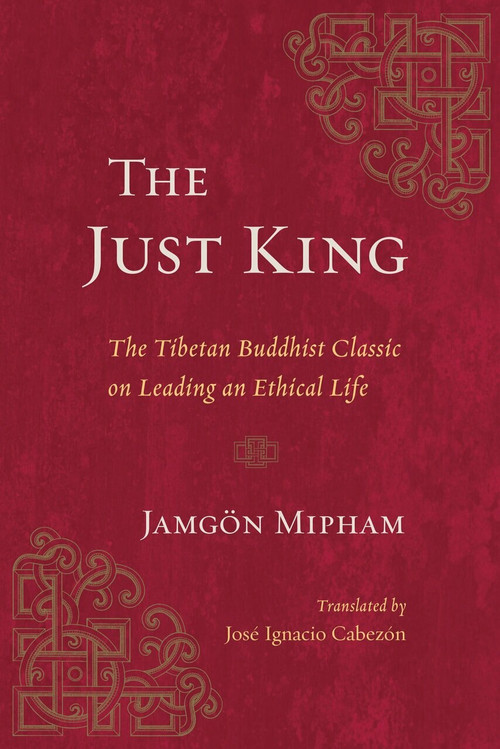 The Just King (The Tibetan Buddhist Classic on Leading an Ethical Life) by Jamgon Mipham, Jose Ignacio Cabezon, 9781611804966