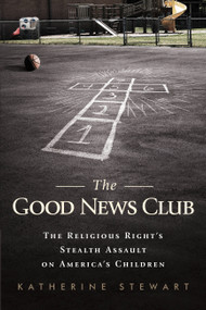 The Good News Club (The Religious Right's Stealth Assault on America's Children) by Katherine Stewart, 9781610392198