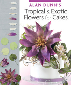 Alan Dunn's Tropical & Exotic Flowers for Cakes by Alan Dunn, 9781780094540