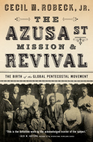 The Azusa Street Mission and   Revival (The Birth of the Global Pentecostal Movement) by Cecil M. Robeck, 9780785216933