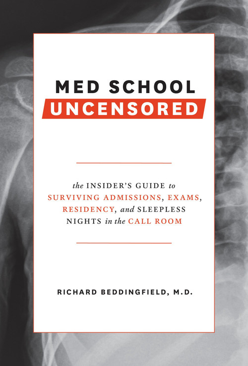 Med School Uncensored (The Insider's Guide to Surviving Admissions, Exams, Residency, and Sleepless Nights in the Call Room) by Richard Beddingfield, MD, 9780399579707