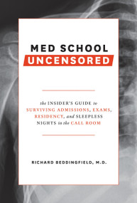 Med School Uncensored (The Insider's Guide to Surviving Admissions, Exams, Residency, and Sleepless Nights in the Call Room) by Richard Beddingfield, MD, 9780399579707