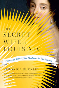 The Secret Wife of Louis XIV (Françoise d'Aubigné, Madame de Maintenon) by Veronica Buckley, 9780312430054