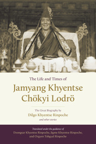 The Life and Times of Jamyang Khyentse Chökyi Lodrö (The Great Biography by Dilgo Khyentse Rinpoche and Other Stories) by Dilgo Khyentse, Drubgyud Tenzin Rinpoche, Khenpo Sonam Phuntsok, Orgyen Tobgyal, Adam Pearcey, 9781611803778