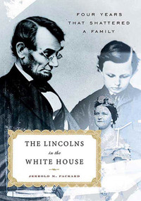 The Lincolns in the White House (Four Years That Shattered a Family) by Jerrold M. Packard, 9780312313036