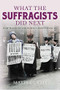 What the Suffragists Did Next (How the fight for women's right went on) by Mavis Curtis, 9781445661544