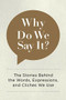 Why Do We Say It? (The Stories Behind the Words, Expressions, and Cliches We Use) by Editors of Chartwell Books, 9780785835707
