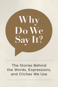 Why Do We Say It? (The Stories Behind the Words, Expressions, and Cliches We Use) by Editors of Chartwell Books, 9780785835707
