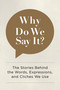 Why Do We Say It? (The Stories Behind the Words, Expressions, and Cliches We Use) by Editors of Chartwell Books, 9780785835707
