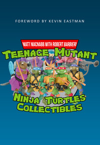 Teenage Mutant Ninja Turtles Collectibles by Matt MacNabb, Robert Barbieri, Kevin Eastman, 9781445665603