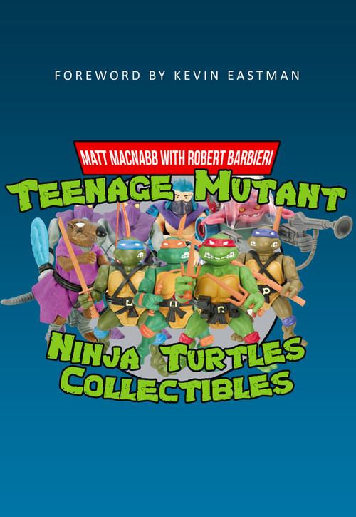 Teenage Mutant Ninja Turtles Collectibles by Matt MacNabb, Robert Barbieri, Kevin Eastman, 9781445665603