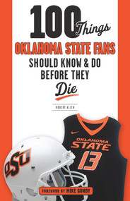 100 Things Oklahoma State Fans Should Know & Do Before They Die by Robert Allen, Mike Gundy, 9781629374345