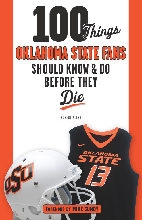 100 Things Oklahoma State Fans Should Know & Do Before They Die by Robert Allen, Mike Gundy, 9781629374345