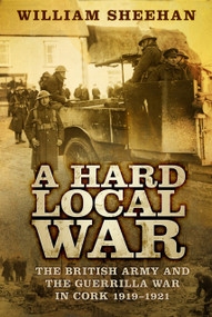 A Hard Local War (The British Army and the Guerrilla War in Cork 1919-1921) by William Sheehan, 9780750984782