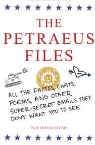 The Petraeus Files (All the Photos, Chats, Poems, and Other Super-Secret Emails They Don't Want You to See) by Ted Travelstead, 9781250040992