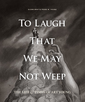 To Laugh That We May Not Weep (The Life And Art Of Art Young) by Art Young, Art Spiegelman, Glenn Bray, Frank Young, 9781606999943