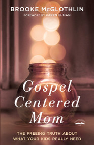 Gospel-Centered Mom (The Freeing Truth About What Your Kids Really Need) by Brooke McGlothlin, Karen Ehman, 9780735289635