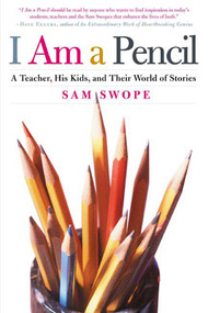 I Am a Pencil (A Teacher, His Kids, and Their World of Stories) by Sam Swope, 9780805078510