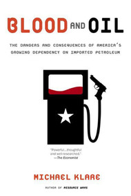 Blood and Oil (The Dangers and Consequences of America's Growing Dependency on Imported Petroleum) by Michael T. Klare, 9780805079388