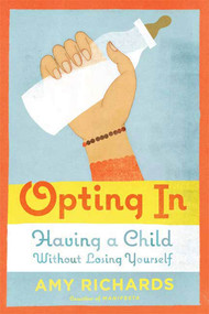 Opting In (Having a Child Without Losing Yourself) by Amy Richards, 9780374226725