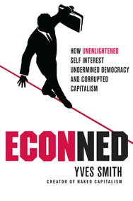 ECONned: How Unenlightened Self Interest Undermined Democracy and Corrupted Capitalism by Yves Smith, 9780230114562