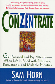 ConZentrate (Get Focused and Pay Attention--When Life Is Filled with Pressures, Distractions, and Multiple Priorities) by Sam Horn, 9780312270100