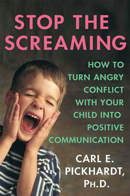 Stop the Screaming (How to Turn Angry Conflict With Your Child into Positive Communication) by Carl E. Pickhardt, Ph.D., 9780230606456